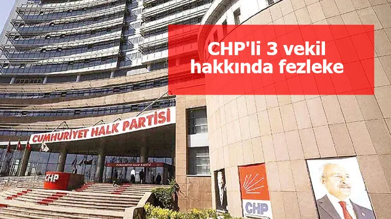 CHP'li 3 vekil hakkında düzenlenen fezlekeler Adalet Bakanlığı’na gönderildi